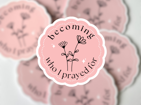 Becoming Who I Prayed For Sticker