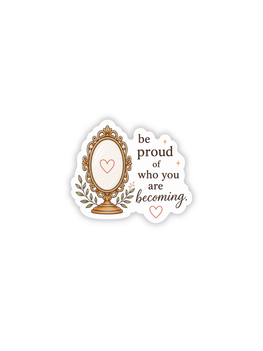 Be Proud of Who You Are Becoming Sticker